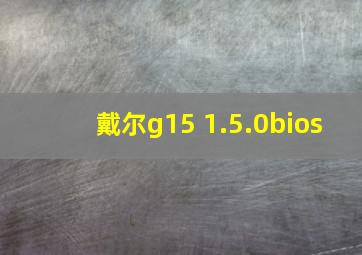 戴尔g15 1.5.0bios